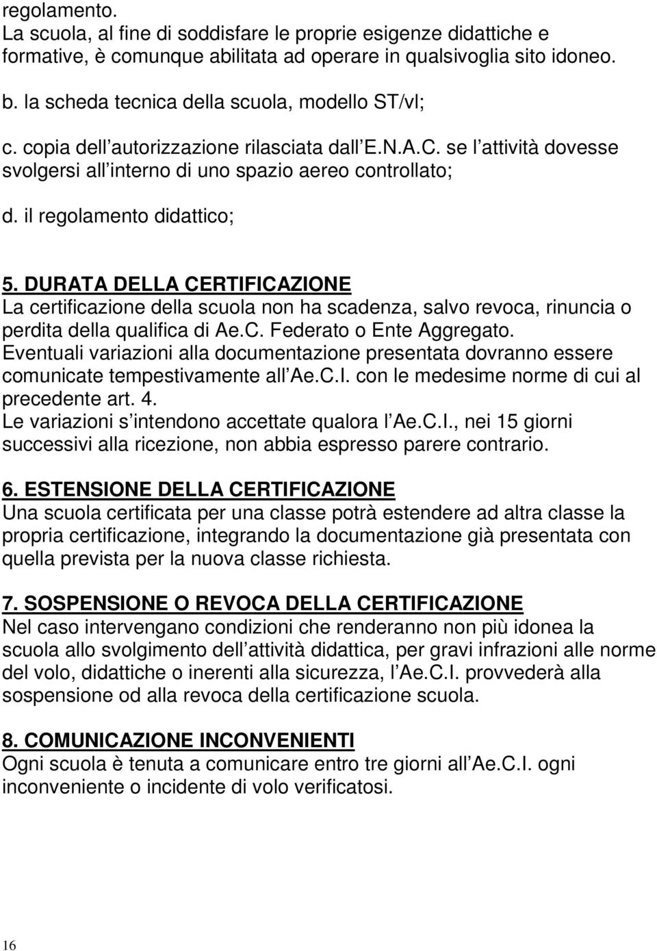 il regolamento didattico; 5. DURATA DELLA CERTIFICAZIONE La certificazione della scuola non ha scadenza, salvo revoca, rinuncia o perdita della qualifica di Ae.C. Federato o Ente Aggregato.