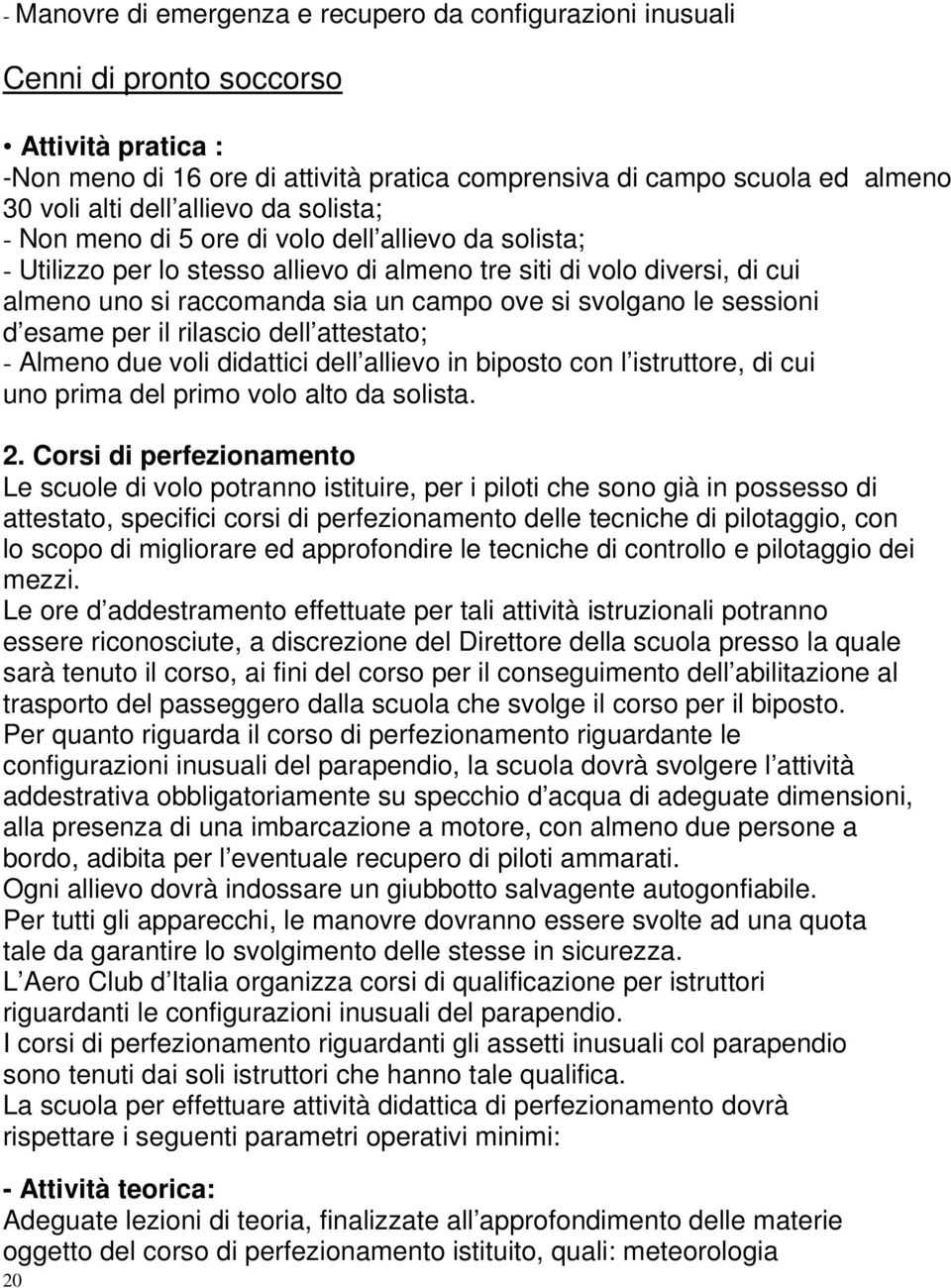 svolgano le sessioni d esame per il rilascio dell attestato; - Almeno due voli didattici dell allievo in biposto con l istruttore, di cui uno prima del primo volo alto da solista. 2.