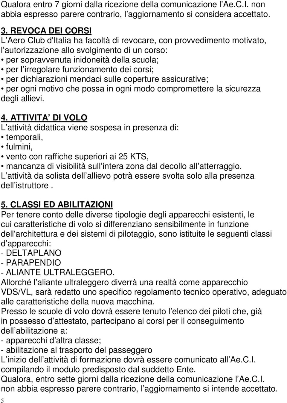 funzionamento dei corsi; per dichiarazioni mendaci sulle coperture assicurative; per ogni motivo che possa in ogni modo compromettere la sicurezza degli allievi. 4.