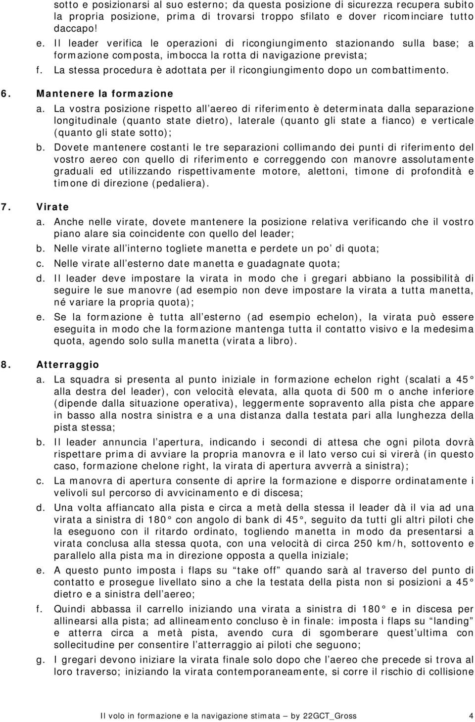 La vostra posizione rispetto all aereo di riferimento è determinata dalla separazione longitudinale (quanto state dietro), laterale (quanto gli state a fianco) e verticale (quanto gli state sotto); b.