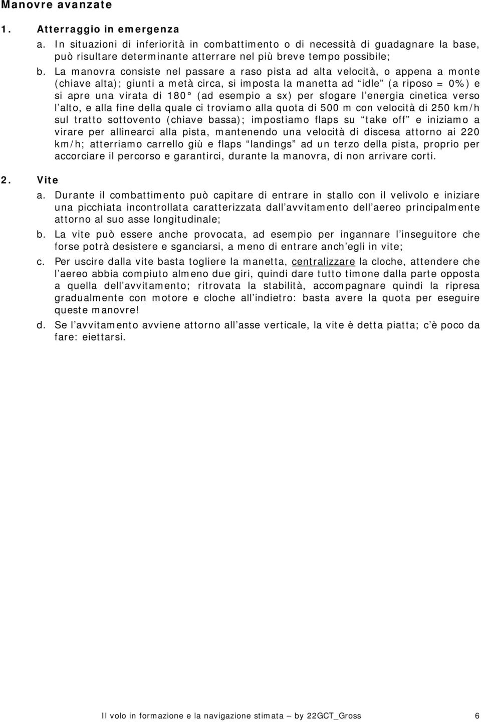 La manovra consiste nel passare a raso pista ad alta velocità, o appena a monte (chiave alta); giunti a metà circa, si imposta la manetta ad idle (a riposo = 0%) e si apre una virata di 180 (ad