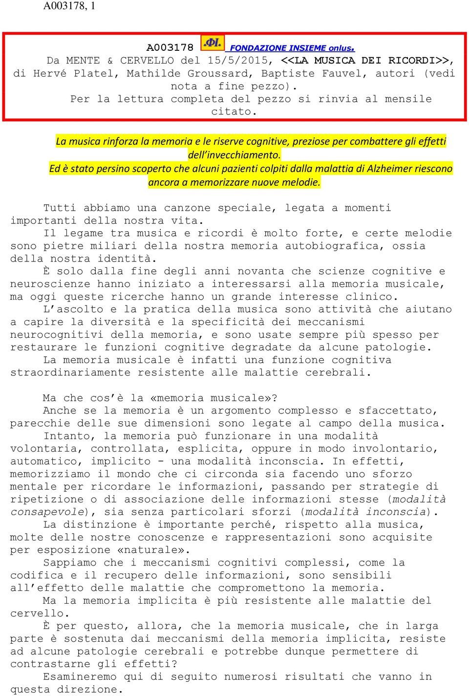 Ed è stato persino scoperto che alcuni pazienti colpiti dalla malattia di Alzheimer riescono ancora a memorizzare nuove melodie.