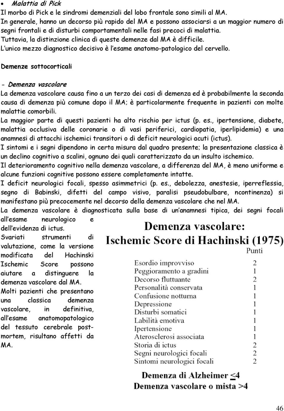 Tuttavia, la distinzione clinica di queste demenze dal MA è difficile. L unico mezzo diagnostico decisivo è l esame anatomo-patologico del cervello.