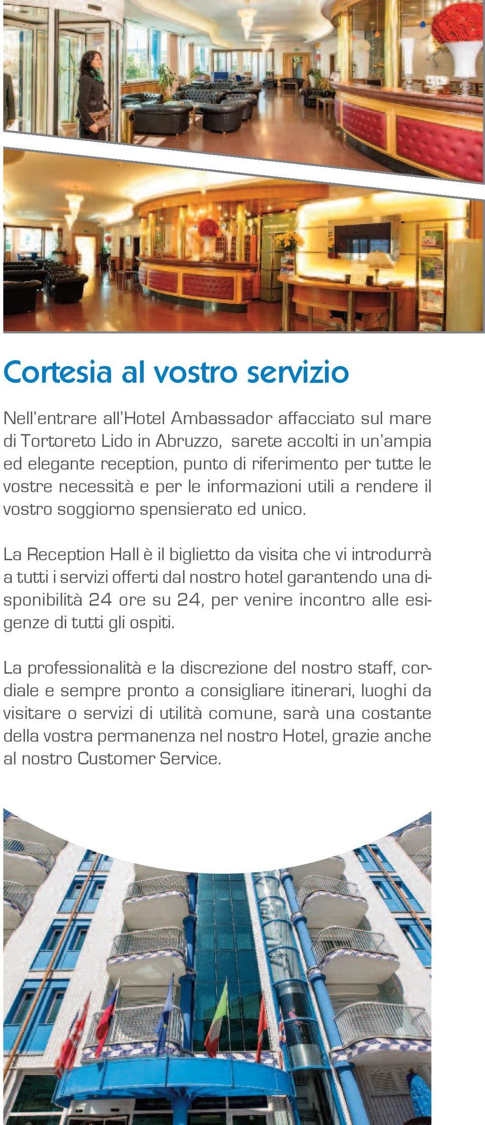 La Reception Hall è il biglietto da visita che vi introdurrà a tutti i servizi offerti dal nostro hotel garantendo una disponibilità 24 ore su 24, per venire incontro alle esigenze di