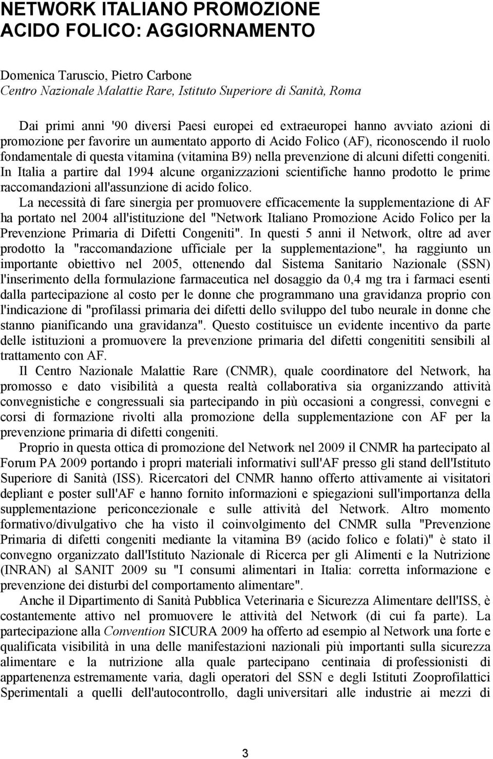 alcuni difetti congeniti. In Italia a partire dal 1994 alcune organizzazioni scientifiche hanno prodotto le prime raccomandazioni all'assunzione di acido folico.