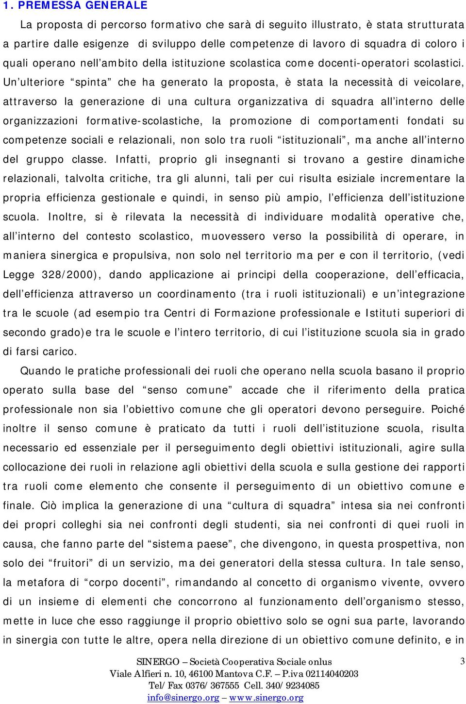 Un ulteriore spinta che ha generato la proposta, è stata la necessità di veicolare, attraverso la generazione di una cultura organizzativa di squadra all interno delle organizzazioni