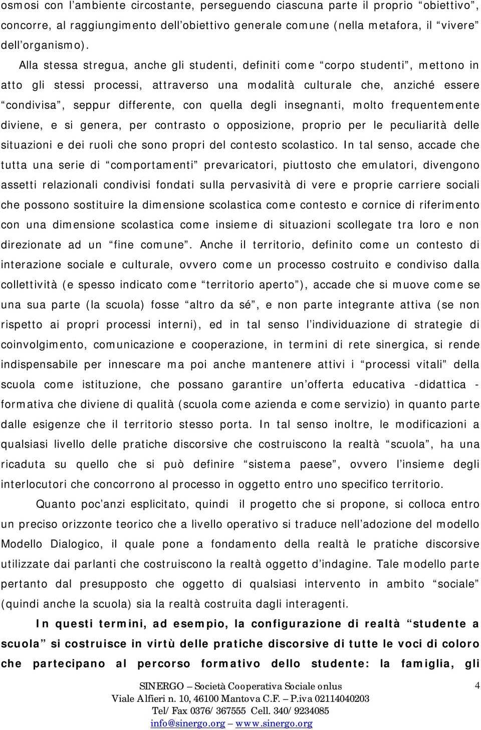 quella degli insegnanti, molto frequentemente diviene, e si genera, per contrasto o opposizione, proprio per le peculiarità delle situazioni e dei ruoli che sono propri del contesto scolastico.