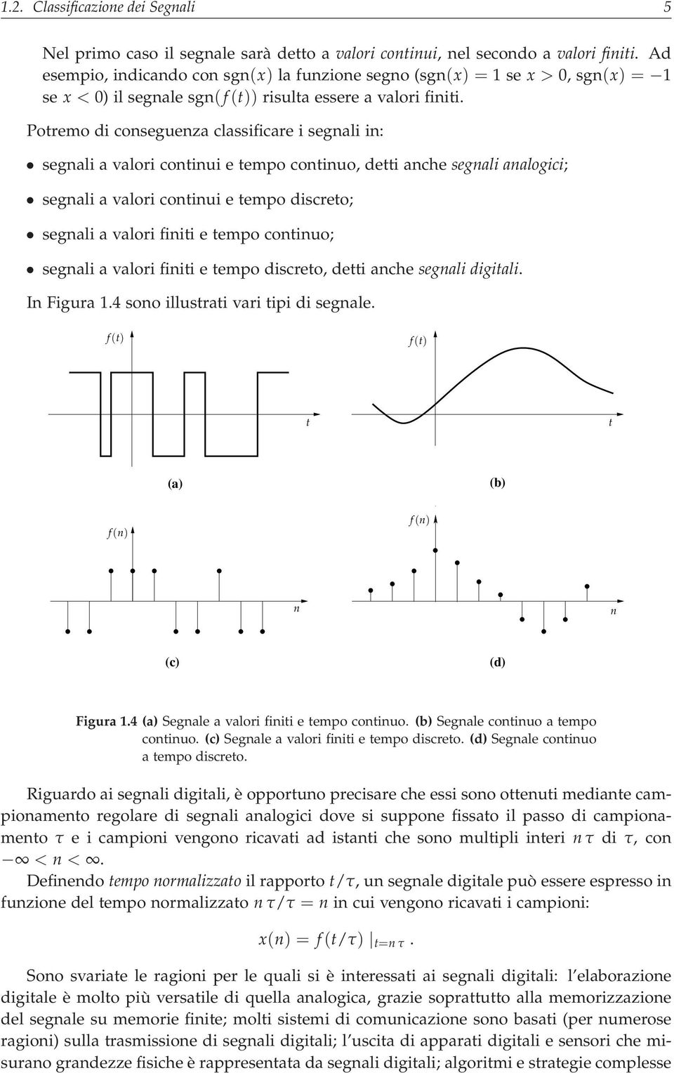 Potremo di conseguenza classificare i segnali in: segnali a valori continui e tempo continuo, detti anche segnali analogici; segnali a valori continui e tempo discreto; segnali a valori finiti e