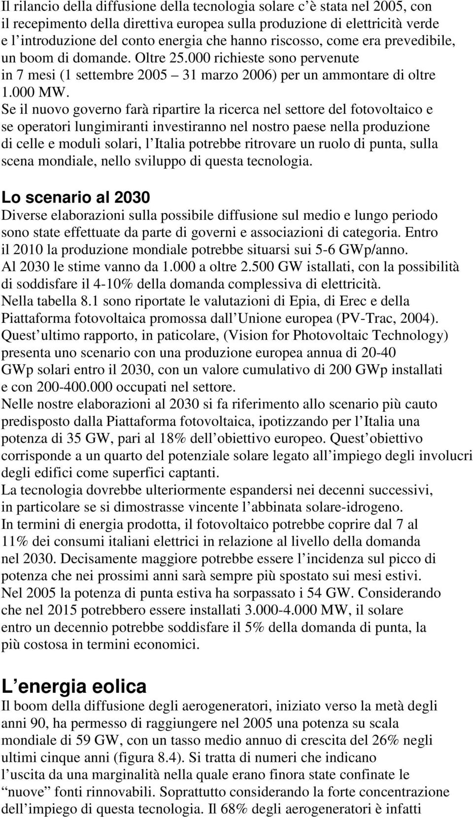 Se il nuovo governo farà ripartire la ricerca nel settore del fotovoltaico e se operatori lungimiranti investiranno nel nostro paese nella produzione di celle e moduli solari, l Italia potrebbe