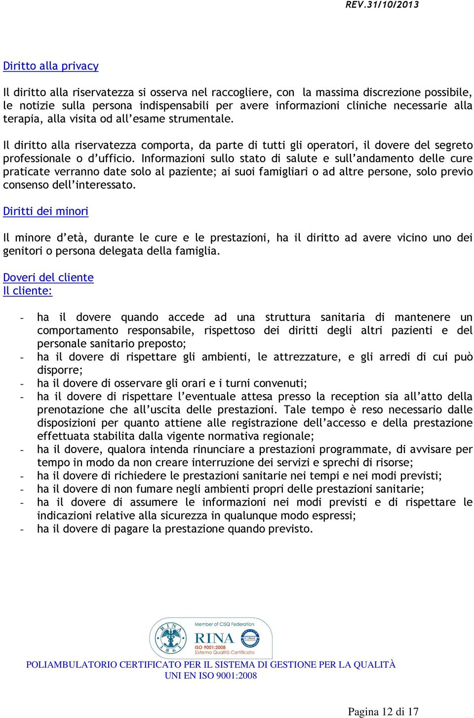 Informazioni sullo stato di salute e sull andamento delle cure praticate verranno date solo al paziente; ai suoi famigliari o ad altre persone, solo previo consenso dell interessato.