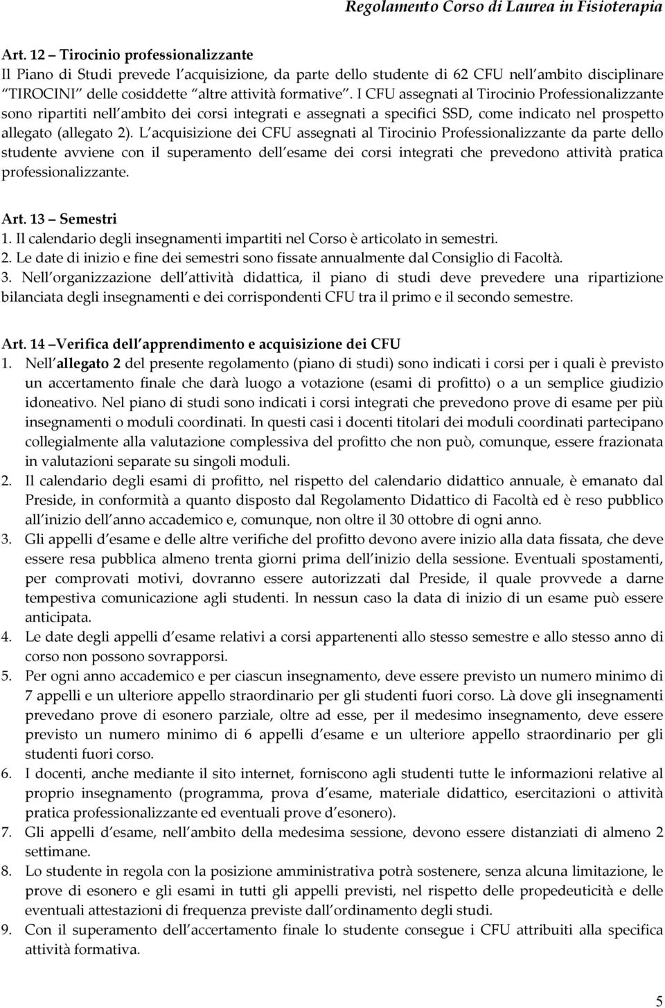 L acquisizione dei CFU assegnati al Tirocinio Professionalizzante da parte dello studente avviene con il superamento dell esame dei corsi integrati che prevedono attività pratica professionalizzante.