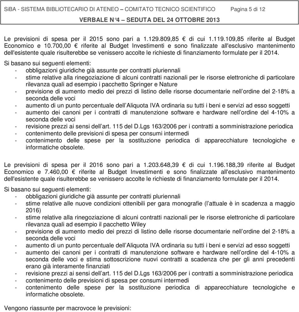 Si basano sui seguenti elementi: - obbligazioni giuridiche già assunte per contratti pluriennali - stime relative alla rinegoziazione di alcuni contratti nazionali per le risorse elettroniche di