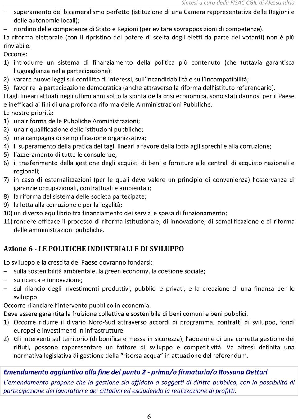 Occorre: 1) introdurre un sistema di finanziamento della politica più contenuto (che tuttavia garantisca l uguaglianza nella partecipazione); 2) varare nuove leggi sul conflitto di interessi, sull