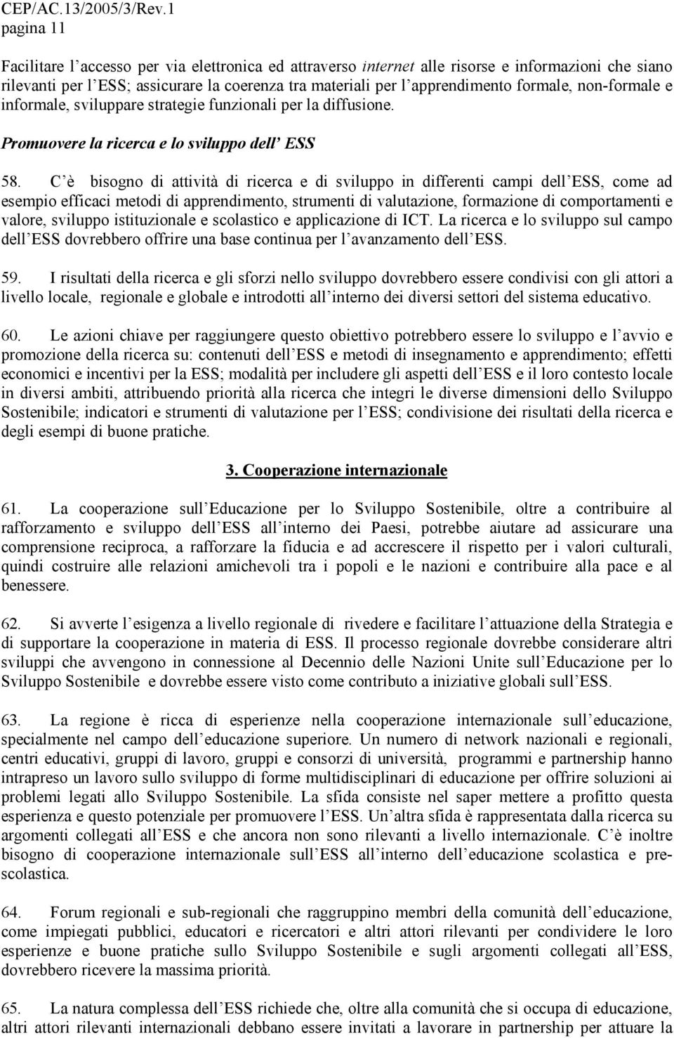 C è bisogno di attività di ricerca e di sviluppo in differenti campi dell ESS, come ad esempio efficaci metodi di apprendimento, strumenti di valutazione, formazione di comportamenti e valore,