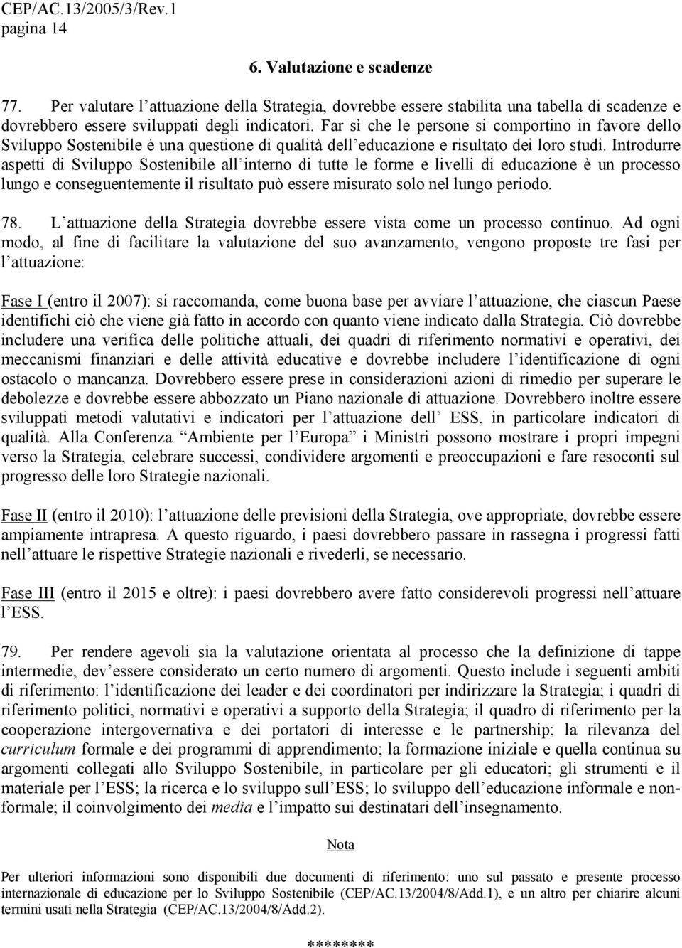 Introdurre aspetti di Sviluppo Sostenibile all interno di tutte le forme e livelli di educazione è un processo lungo e conseguentemente il risultato può essere misurato solo nel lungo periodo. 78.