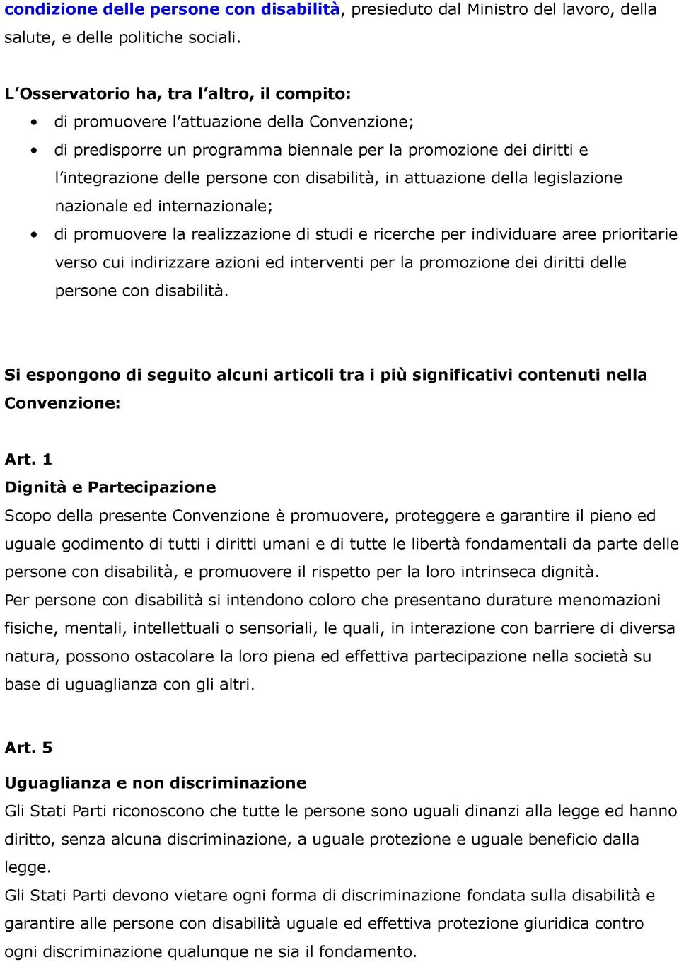 disabilità, in attuazione della legislazione nazionale ed internazionale; di promuovere la realizzazione di studi e ricerche per individuare aree prioritarie verso cui indirizzare azioni ed