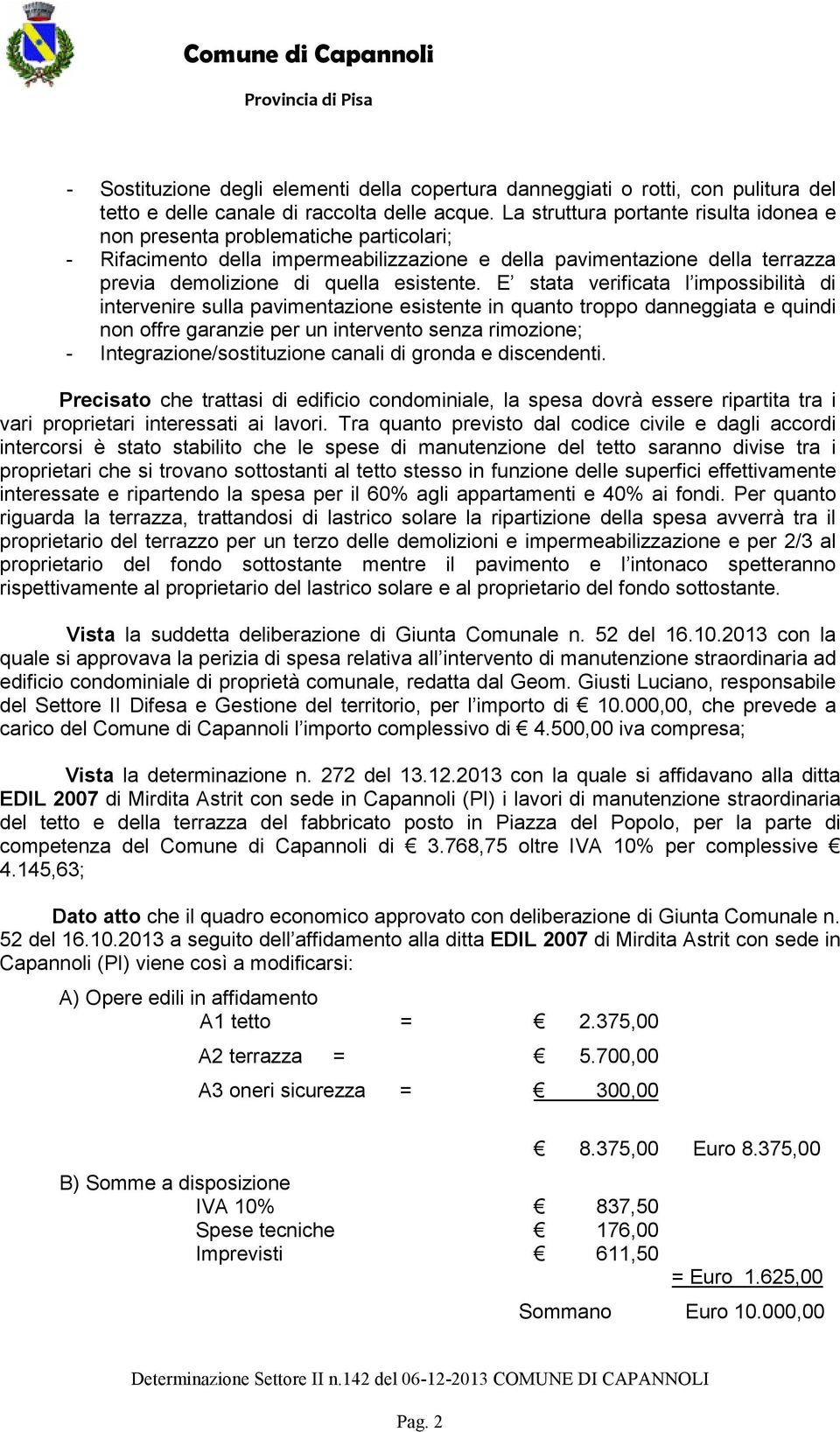 E stata verificata l impossibilità di intervenire sulla pavimentazione esistente in quanto troppo danneggiata e quindi non offre garanzie per un intervento senza rimozione; -