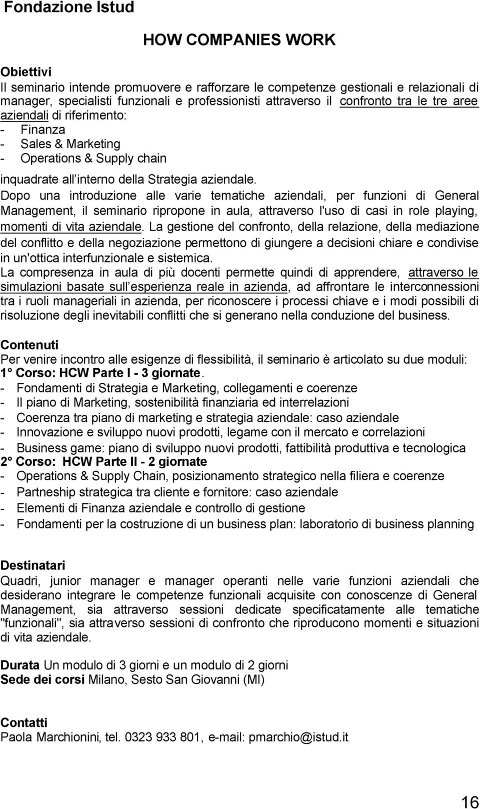 Dopo una introduzione alle varie tematiche aziendali, per funzioni di General Management, il seminario ripropone in aula, attraverso l'uso di casi in role playing, momenti di vita aziendale.