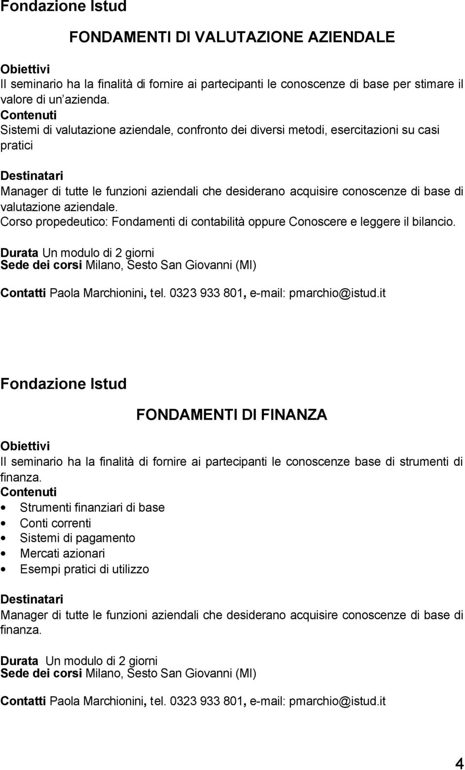 aziendale. Corso propedeutico: Fondamenti di contabilità oppure Conoscere e leggere il bilancio. Durata Un modulo di 2 giorni Paola Marchionini, tel. 0323 933 801, e-mail: pmarchio@istud.