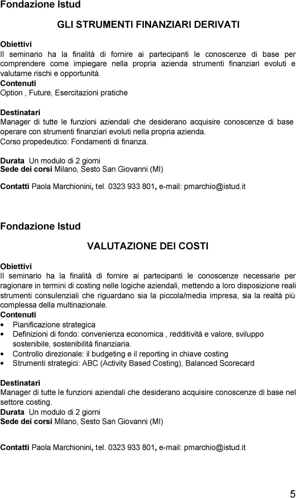 Option, Future, Esercitazioni pratiche Manager di tutte le funzioni aziendali che desiderano acquisire conoscenze di base operare con strumenti finanziari evoluti nella propria azienda.