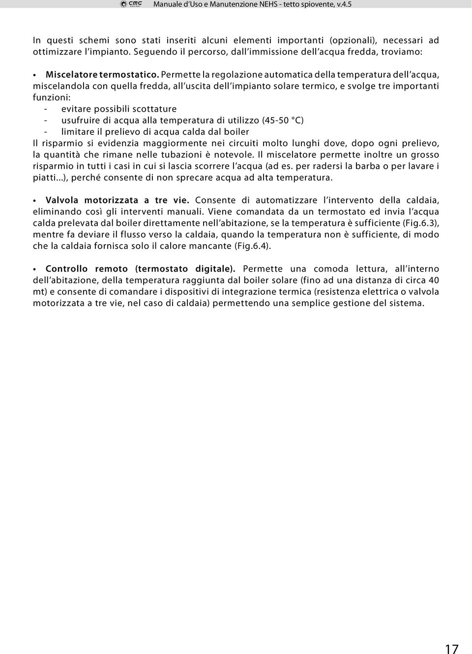 Permette la regolazione automatica della temperatura dell acqua, miscelandola con quella fredda, all uscita dell impianto solare termico, e svolge tre importanti funzioni: - evitare possibili