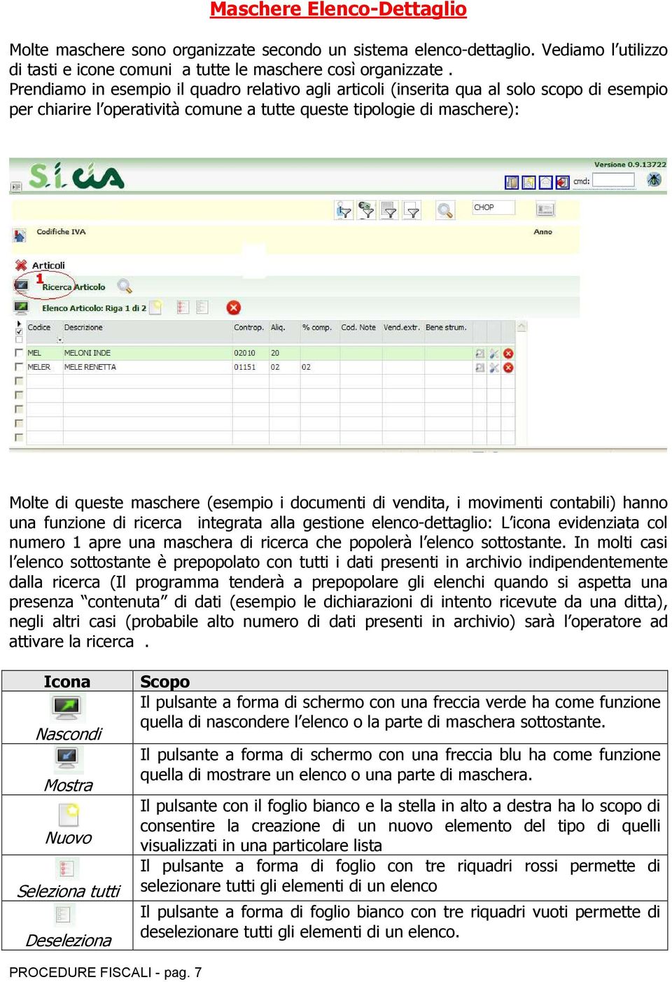 i documenti di vendita, i movimenti contabili) hanno una funzione di ricerca integrata alla gestione elenco-dettaglio: L icona evidenziata col numero 1 apre una maschera di ricerca che popolerà l