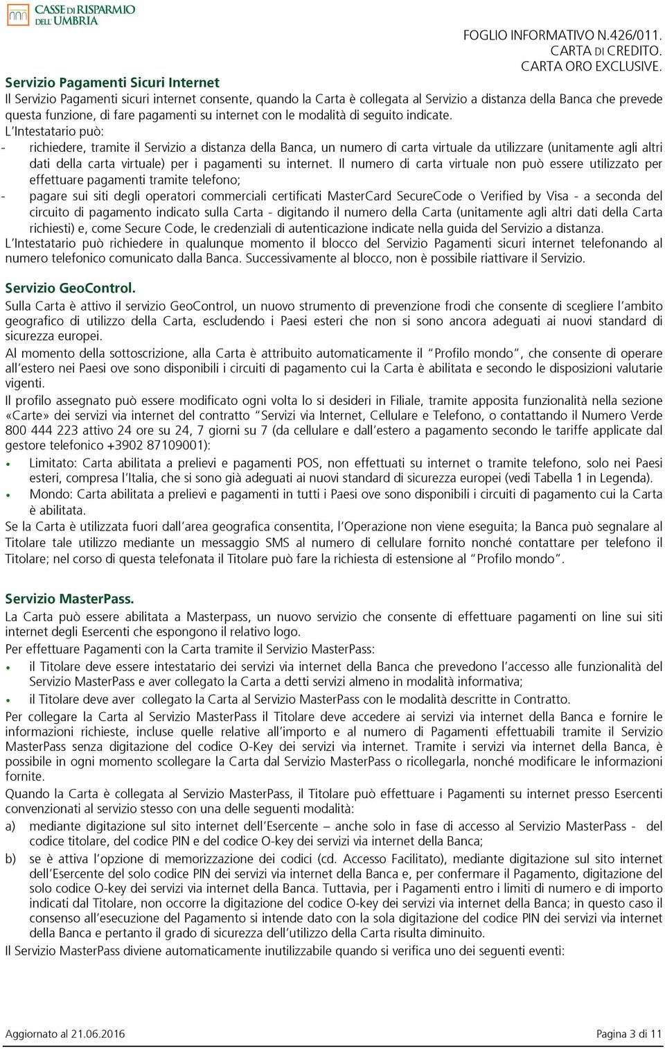 L Intestatario può: - richiedere, tramite il Servizio a distanza della Banca, un numero di carta virtuale da utilizzare (unitamente agli altri dati della carta virtuale) per i pagamenti su internet.