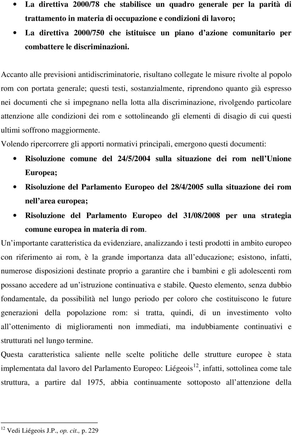 Accanto alle previsioni antidiscriminatorie, risultano collegate le misure rivolte al popolo rom con portata generale; questi testi, sostanzialmente, riprendono quanto già espresso nei documenti che