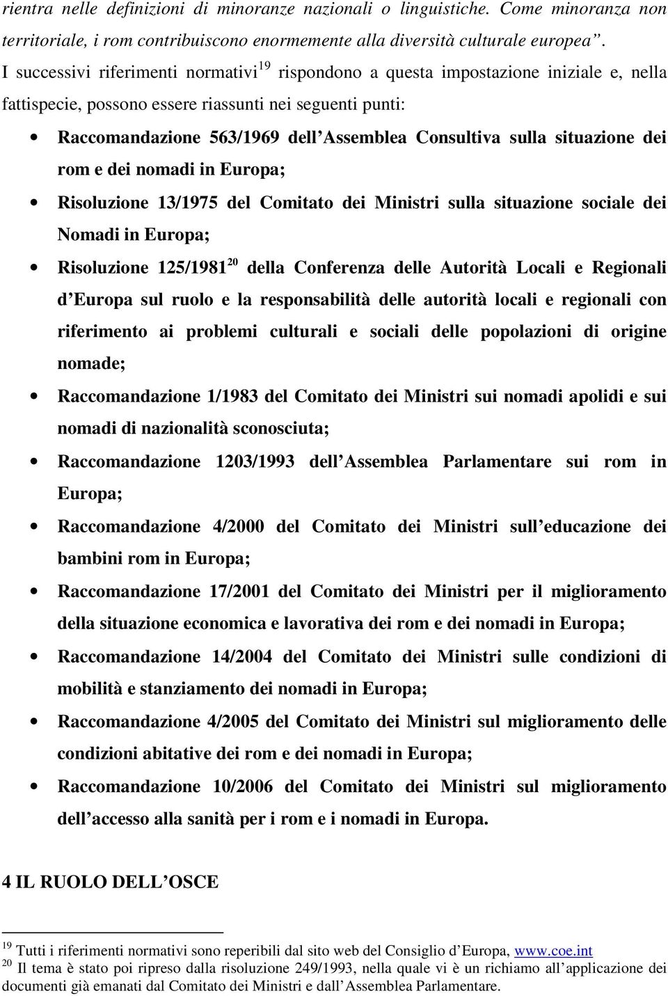 sulla situazione dei rom e dei nomadi in Europa; Risoluzione 13/1975 del Comitato dei Ministri sulla situazione sociale dei Nomadi in Europa; Risoluzione 125/1981 20 della Conferenza delle Autorità