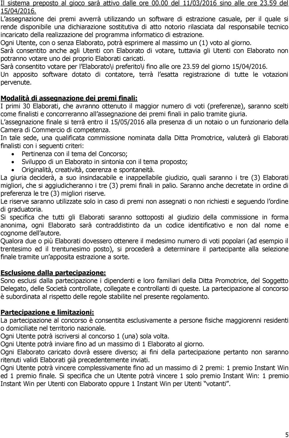 incaricato della realizzazione del programma informatico di estrazione. Ogni Utente, con o senza Elaborato, potrà esprimere al massimo un (1) voto al giorno.