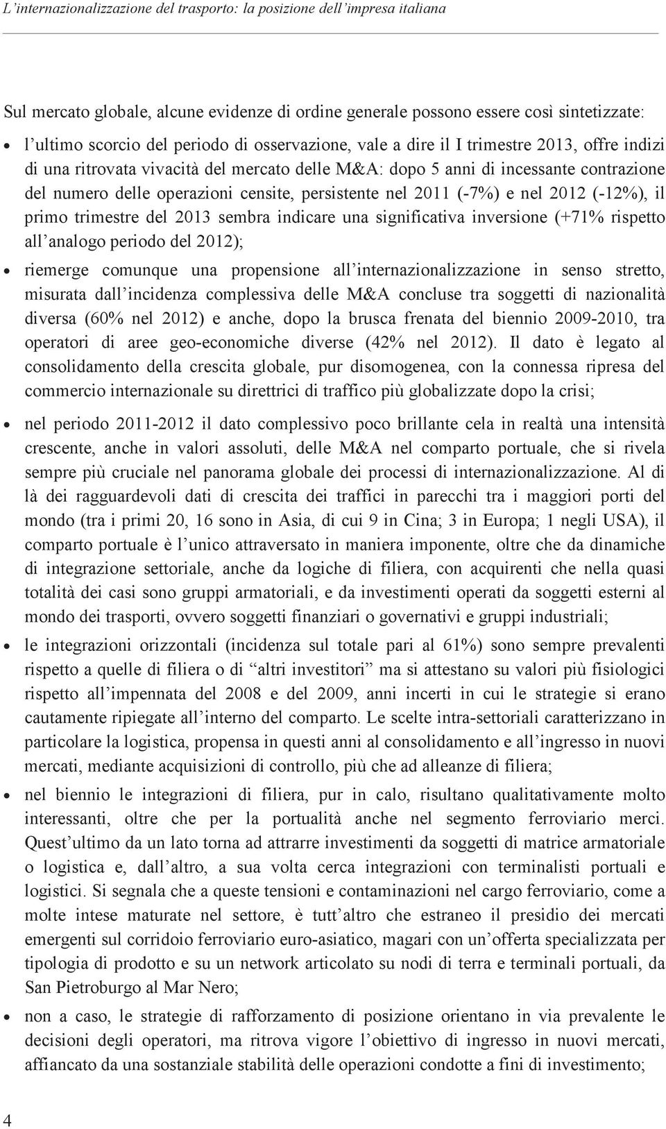 2011 (-7%) e nel 2012 (-12%), il primo trimestre del 2013 sembra indicare una significativa inversione (+71% rispetto all analogo periodo del 2012); riemerge comunque una propensione all