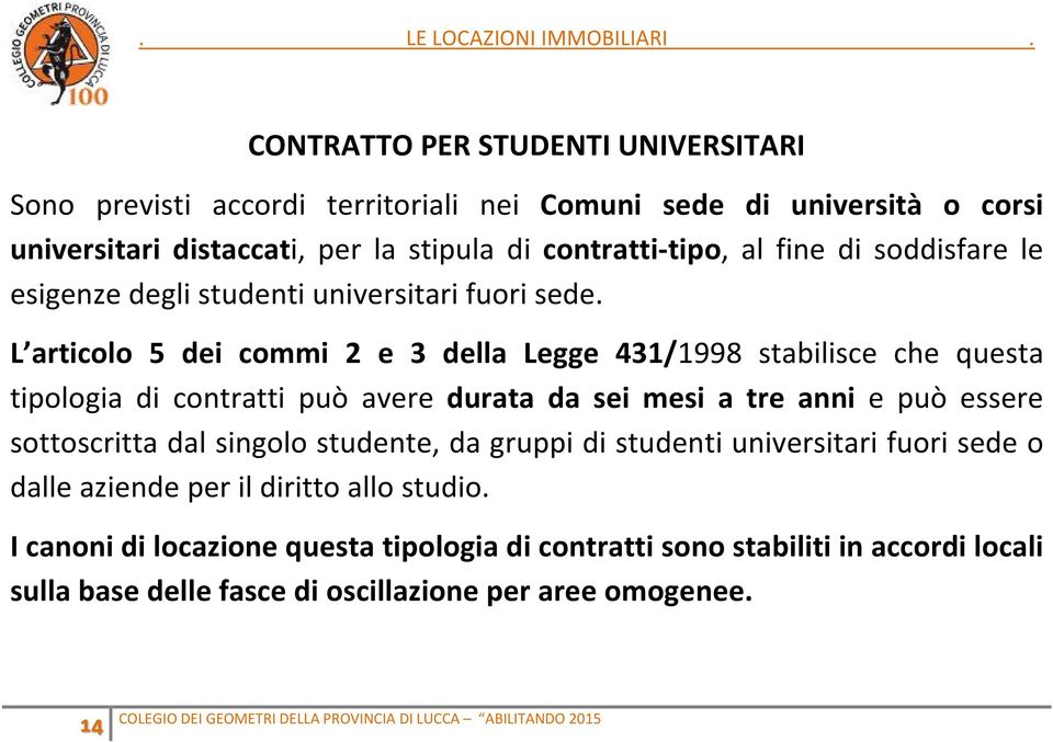 L articolo 5 dei commi 2 e 3 della Legge 431/1998 stabilisce che questa tipologia di contratti può avere durata da sei mesi a tre anni e può essere sottoscritta dal