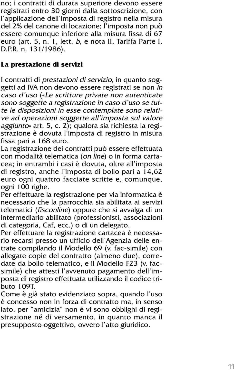 La prestazione di servizi I contratti di prestazioni di servizio, in quanto soggetti ad IVA non devono essere registrati se non in caso d uso («Le scritture private non autenticate sono soggette a