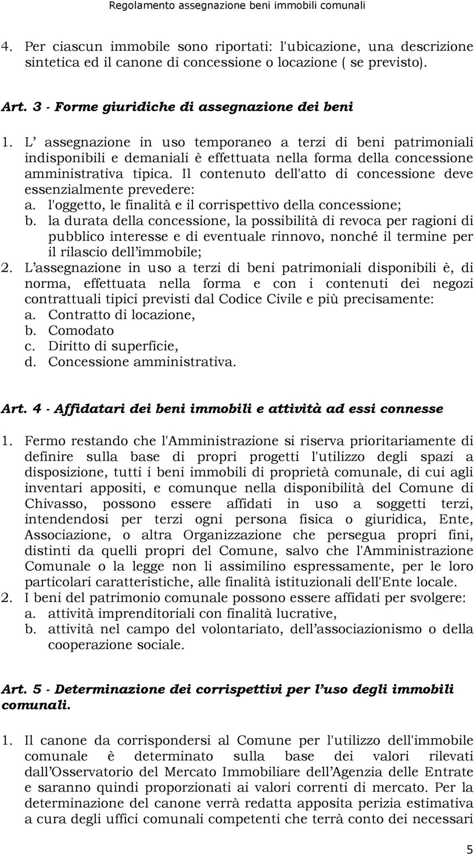 Il contenuto dell'atto di concessione deve essenzialmente prevedere: a. l'oggetto, le finalità e il corrispettivo della concessione; b.