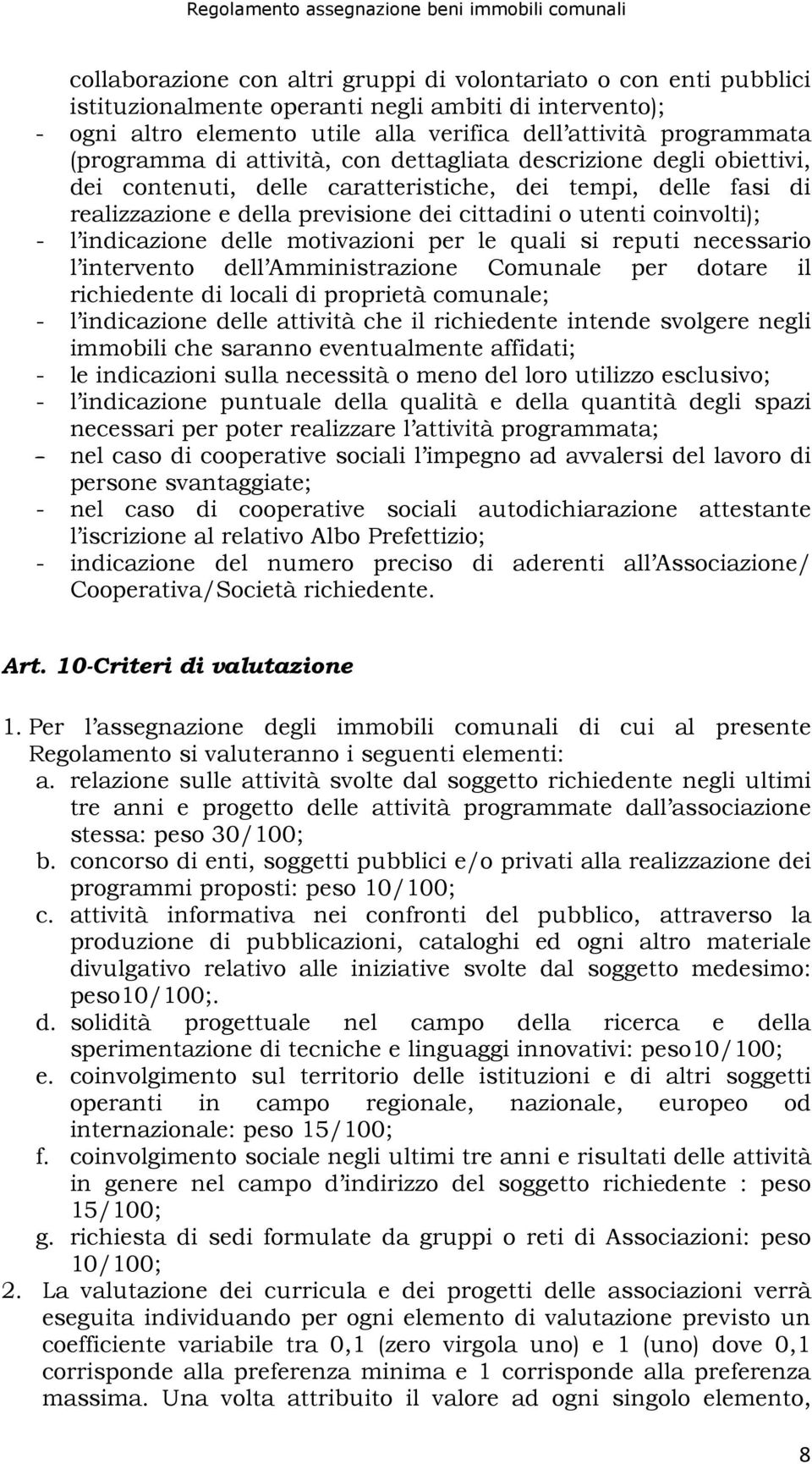 - l indicazione delle motivazioni per le quali si reputi necessario l intervento dell Amministrazione Comunale per dotare il richiedente di locali di proprietà comunale; - l indicazione delle