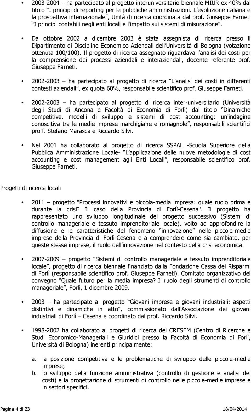 Da ottobre 2002 a dicembre 2003 è stata assegnista di ricerca presso il Dipartimento di Discipline Economico-Aziendali dell Università di Bologna (votazione ottenuta 100/100).