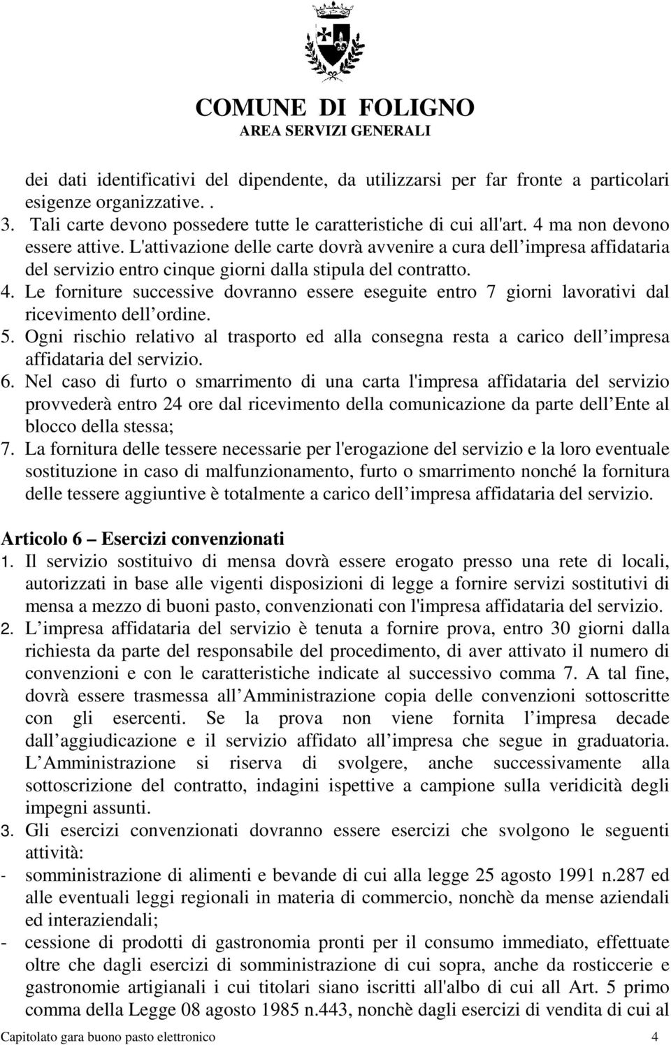 Le forniture successive dovranno essere eseguite entro 7 giorni lavorativi dal ricevimento dell ordine. 5.