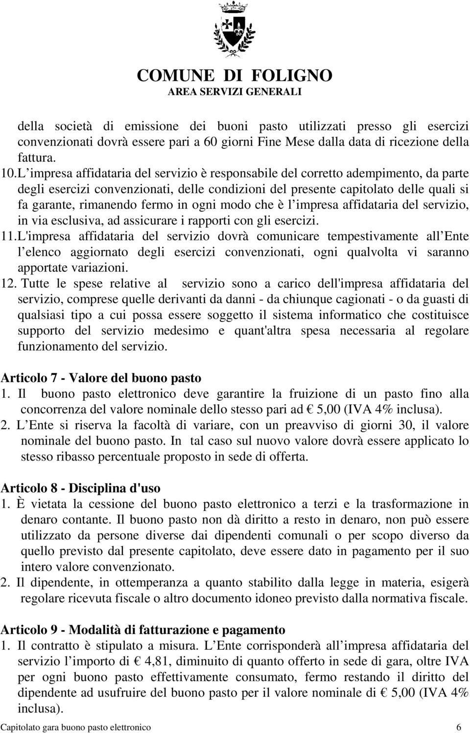 in ogni modo che è l impresa affidataria del servizio, in via esclusiva, ad assicurare i rapporti con gli esercizi. 11.