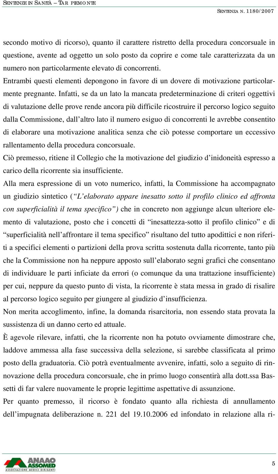 Infatti, se da un lato la mancata predeterminazione di criteri oggettivi di valutazione delle prove rende ancora più difficile ricostruire il percorso logico seguito dalla Commissione, dall altro