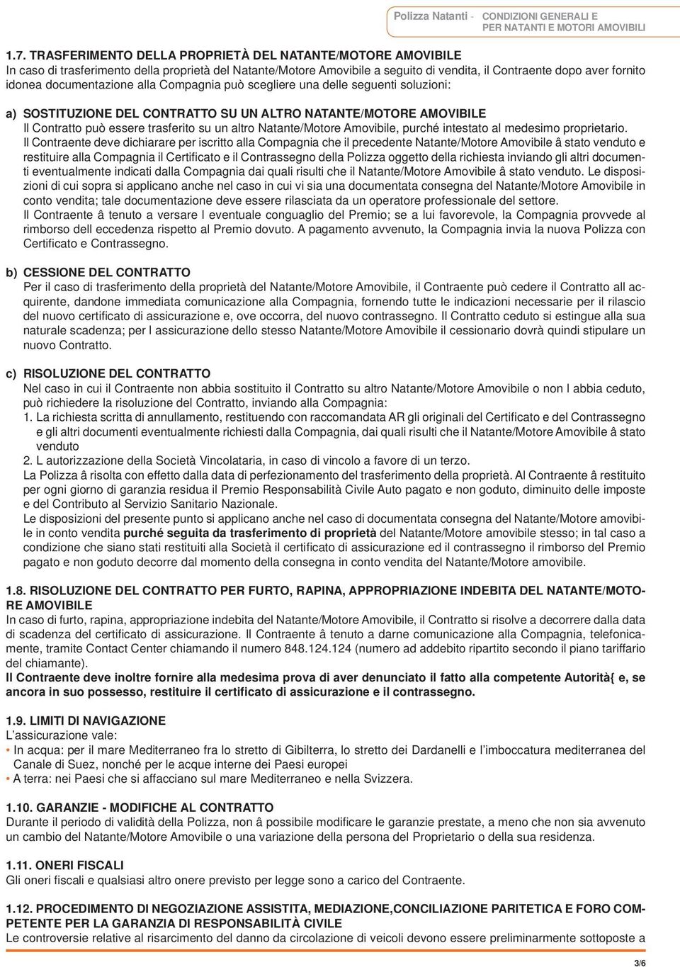 documentazione alla Compagnia può scegliere una delle seguenti soluzioni: a) SOSTITUZIONE DEL CONTRATTO SU UN ALTRO NATANTE/MOTORE AMOVIBILE Il Contratto può essere trasferito su un altro