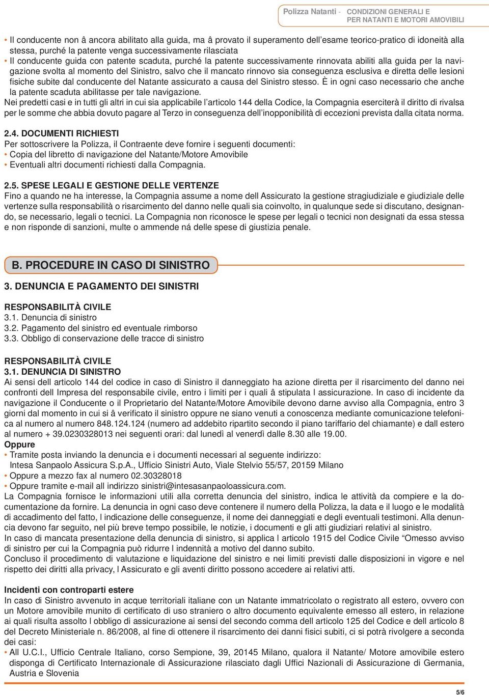 del Sinistro, salvo che il mancato rinnovo sia conseguenza esclusiva e diretta delle lesioni fisiche subite dal conducente del Natante assicurato a causa del Sinistro stesso.