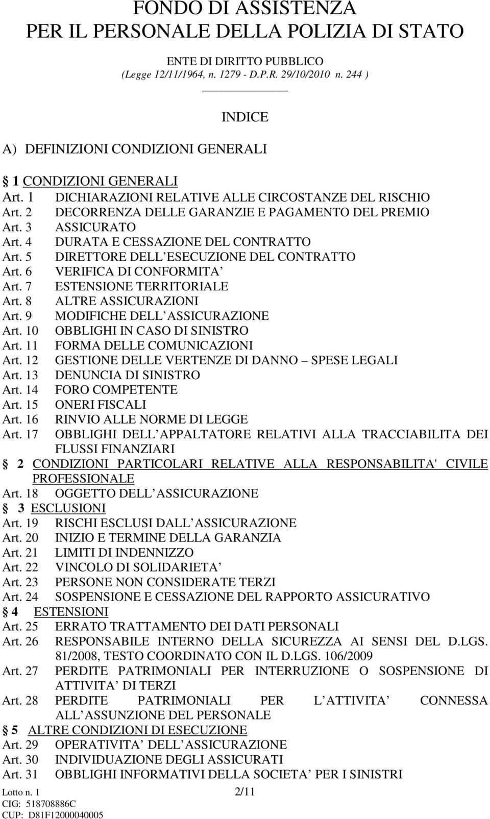 9 MODIFICHE DELL ASSICURAZIONE Art. 10 OBBLIGHI IN CASO DI SINISTRO Art. 11 FORMA DELLE COMUNICAZIONI Art. 12 GESTIONE DELLE VERTENZE DI DANNO SPESE LEGALI Art. 13 DENUNCIA DI SINISTRO Art.