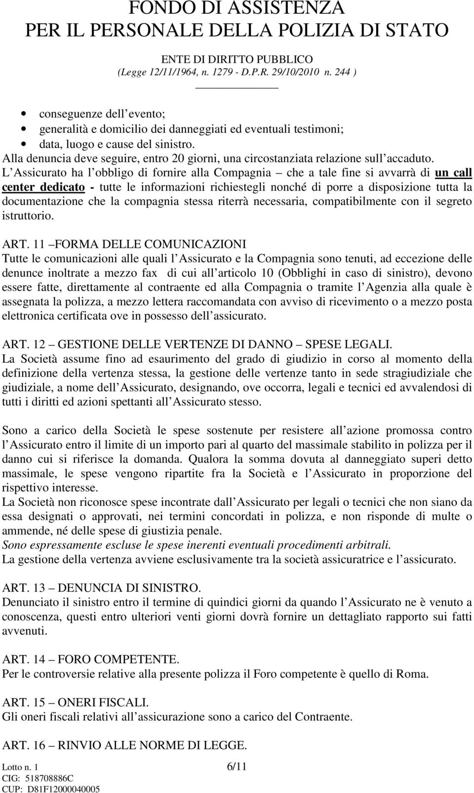 L Assicurato ha l obbligo di fornire alla Compagnia che a tale fine si avvarrà di un call center dedicato - tutte le informazioni richiestegli nonché di porre a disposizione tutta la documentazione