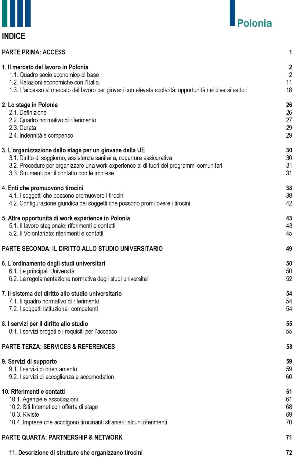 Durata 29 2.4. Indennità e compenso 29 3. L organizzazione dello stage per un giovane della UE 30 3.1. Diritto di soggiorno, assistenza sanitaria, copertura assicurativa 30 3.2. Procedure per organizzare una work experience al di fuori dei programmi comunitari 31 3.