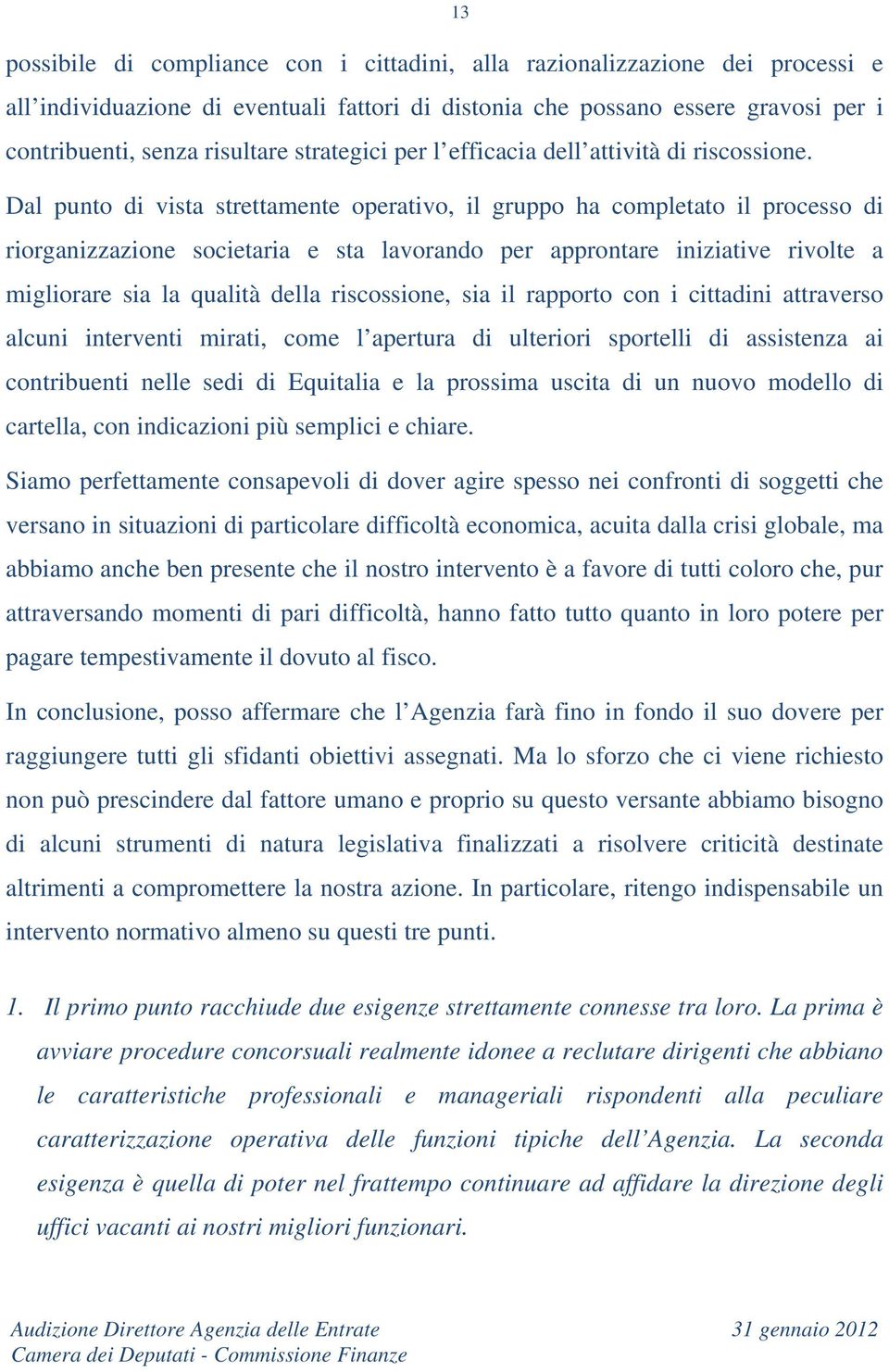 Dal punto di vista strettamente operativo, il gruppo ha completato il processo di riorganizzazione societaria e sta lavorando per approntare iniziative rivolte a migliorare sia la qualità della