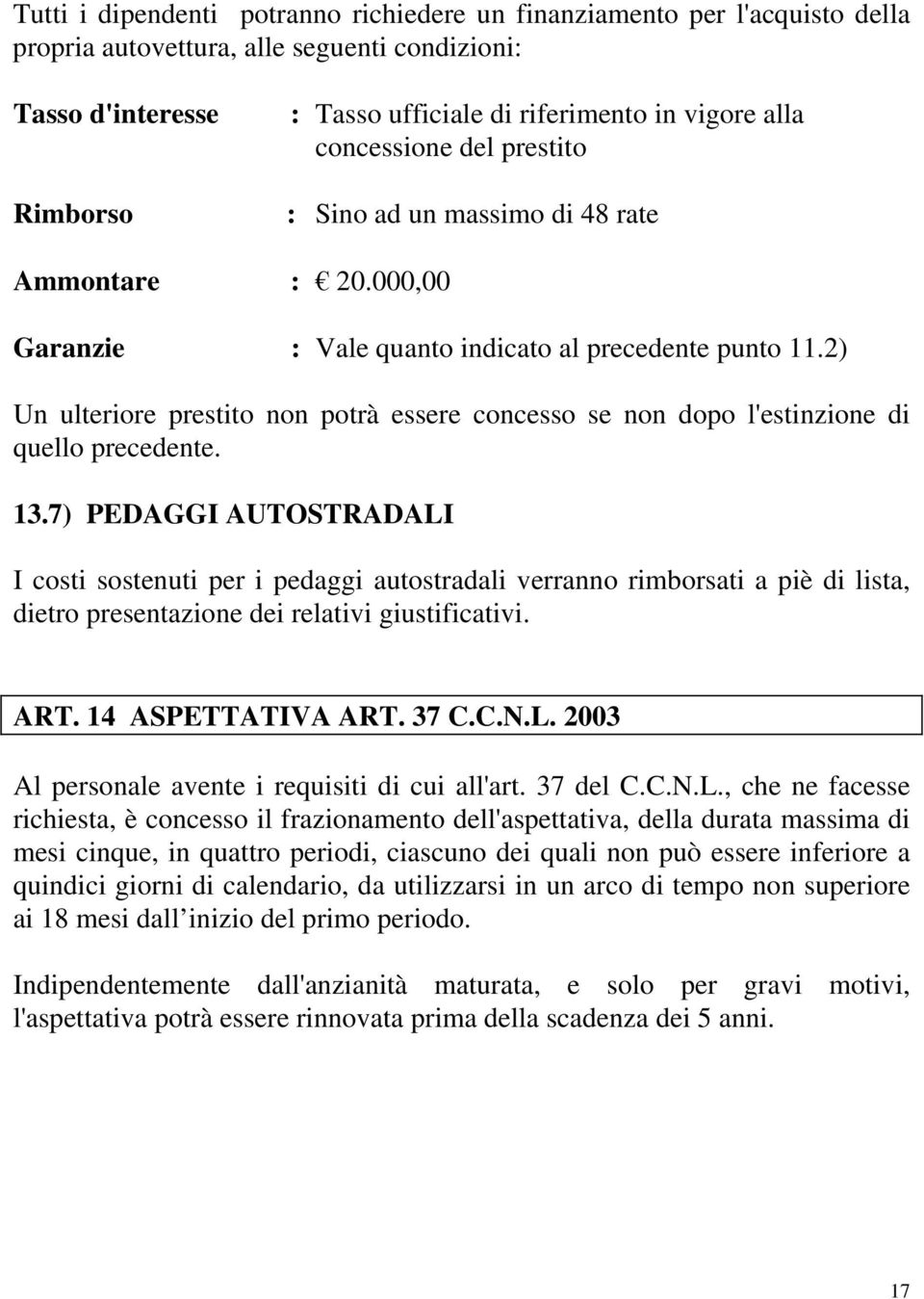 2) Un ulteriore prestito non potrà essere concesso se non dopo l'estinzione di quello precedente. 13.