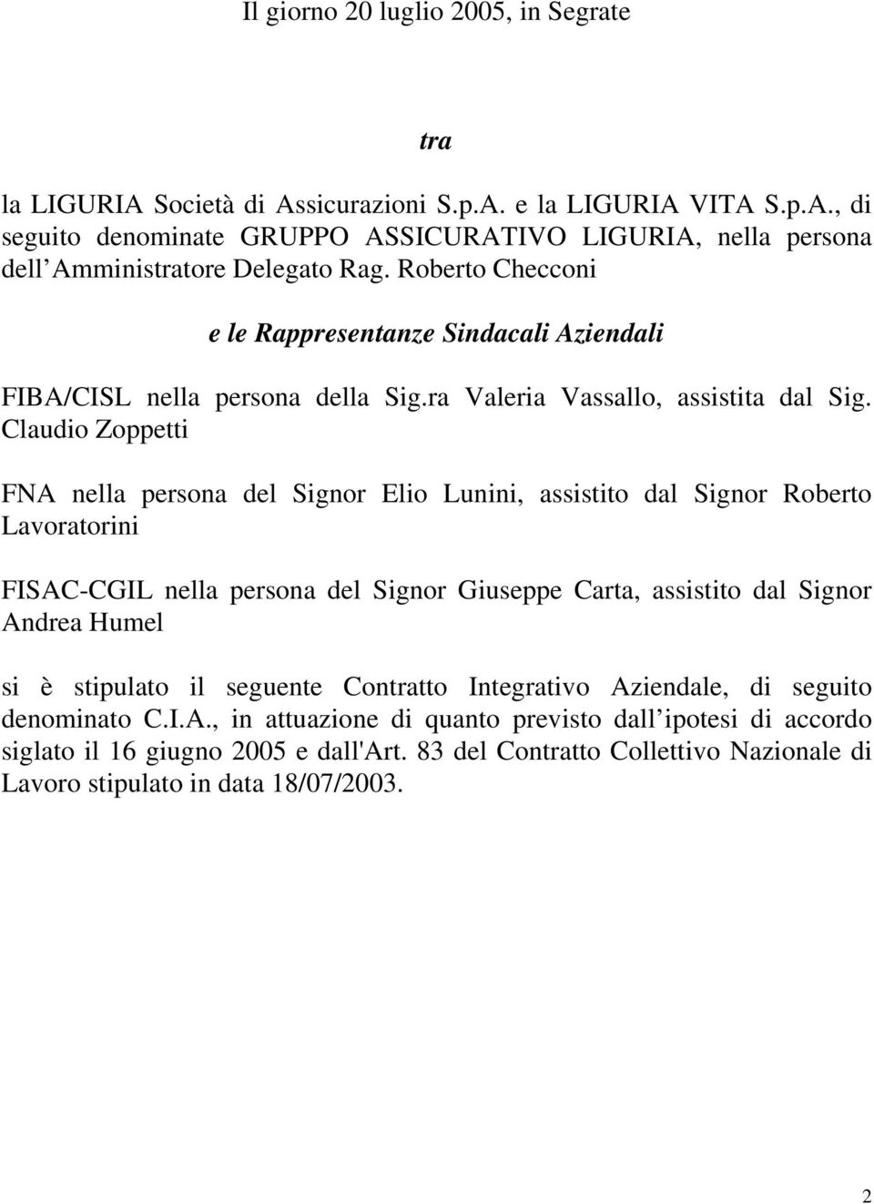 Claudio Zoppetti FNA nella persona del Signor Elio Lunini, assistito dal Signor Roberto Lavoratorini FISAC-CGIL nella persona del Signor Giuseppe Carta, assistito dal Signor Andrea Humel si è