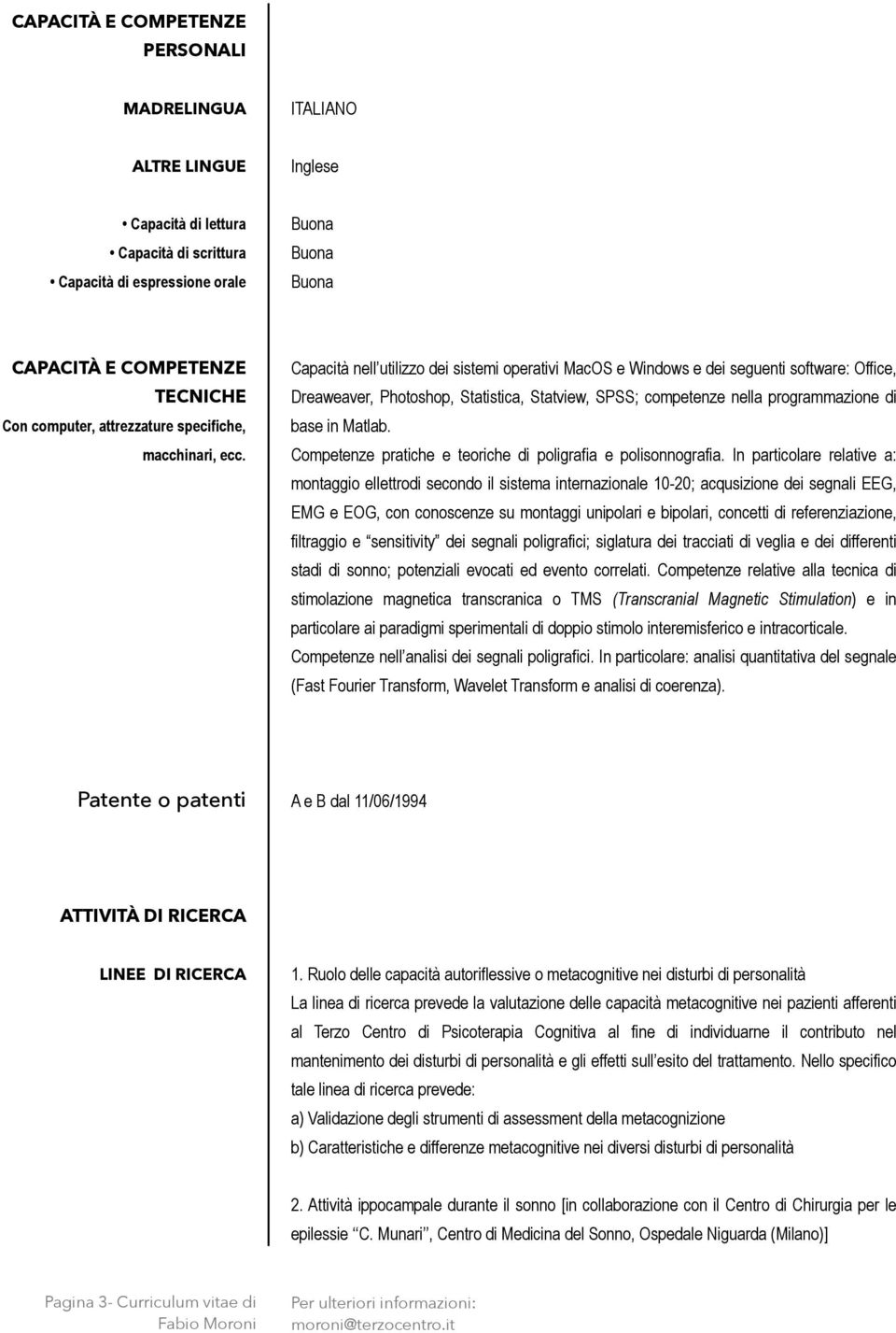 Capacità nell utilizzo dei sistemi operativi MacOS e Windows e dei seguenti software: Office, Dreaweaver, Photoshop, Statistica, Statview, SPSS; competenze nella programmazione di base in Matlab.