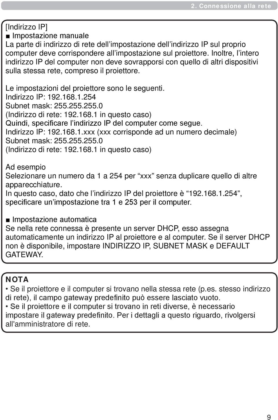 Indirizzo IP: 192.168.1.254 Subnet mask: 255.255.255.0 (Indirizzo di rete: 192.168.1 in questo caso) Quindi, specificare l indirizzo IP del computer come segue. Indirizzo IP: 192.168.1.xxx (xxx corrisponde ad un numero decimale) Subnet mask: 255.