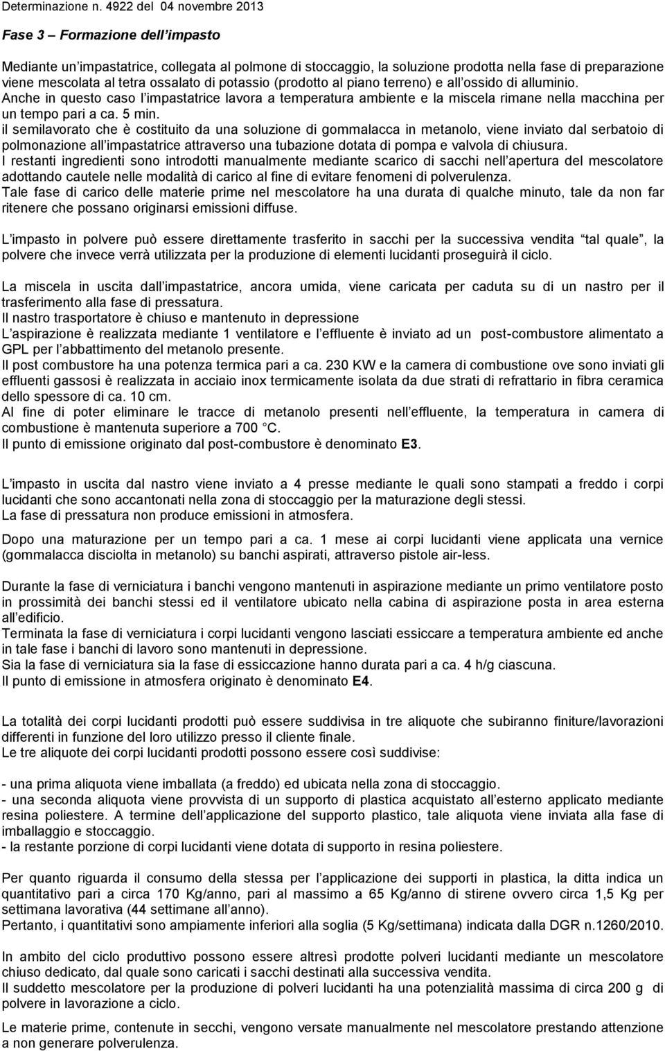 il semilavorato che è costituito da una soluzione di gommalacca in metanolo, viene inviato dal serbatoio di polmonazione all impastatrice attraverso una tubazione dotata di pompa e valvola di